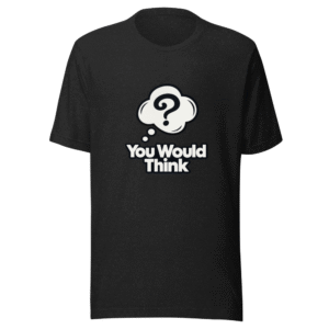 You Would Think Viral Meme T-Shirt