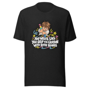 You Write Like You Grip the Crayon T-Shirt
