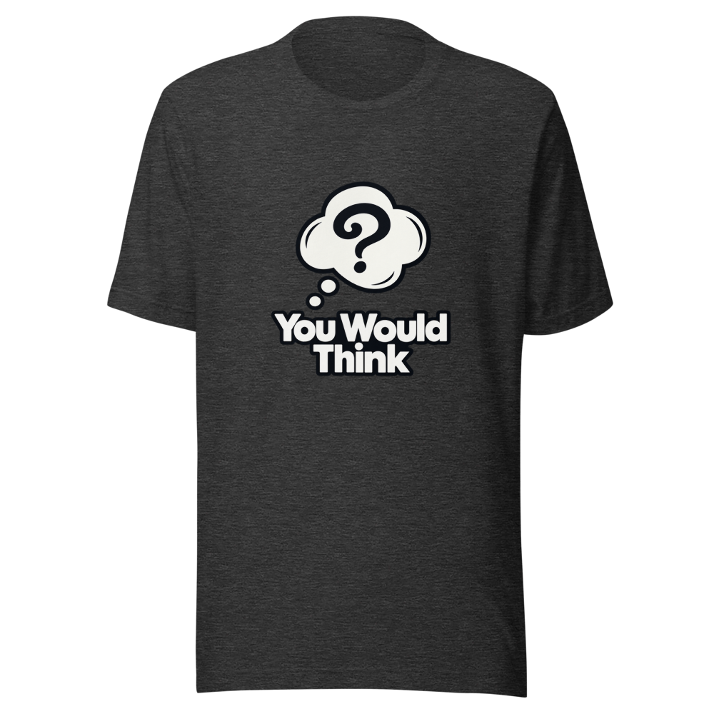 You Would Think Viral Meme T-Shirt - Image 9